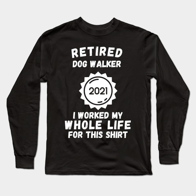 Retired Dog Walker 2021 I Worked My Whole Life For This Shirt Long Sleeve T-Shirt by divawaddle